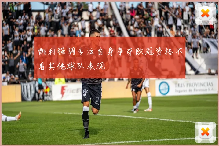 凯利强调专注自身争夺欧冠资格不看其他球队表现