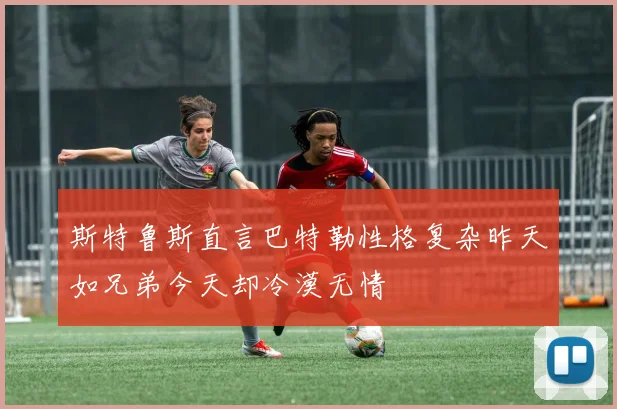 斯特鲁斯直言巴特勒性格复杂昨天如兄弟今天却冷漠无情