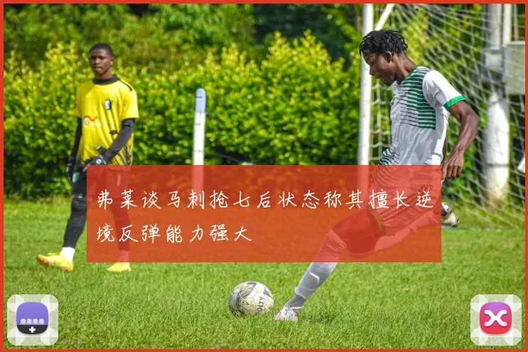 弗莱谈马刺抢七后状态称其擅长逆境反弹能力强大