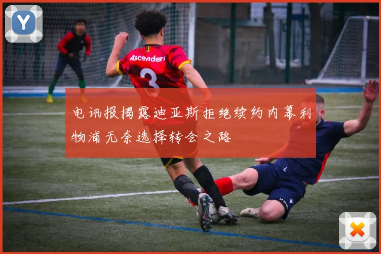 电讯报揭露迪亚斯拒绝续约内幕利物浦无奈选择转会之路