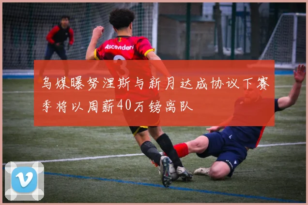 乌媒曝努涅斯与新月达成协议下赛季将以周薪40万镑离队