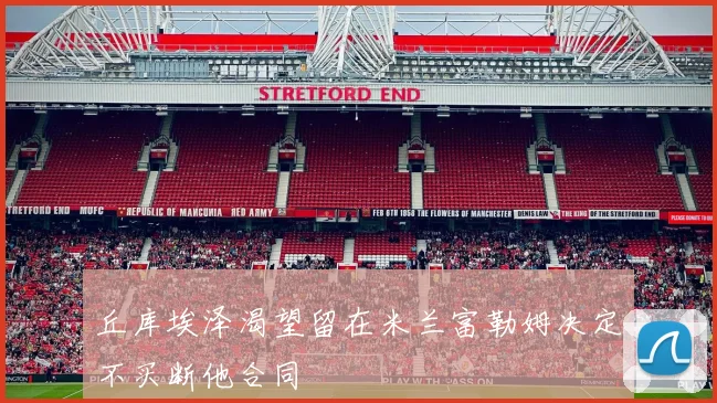 丘库埃泽渴望留在米兰富勒姆决定不买断他合同