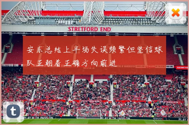 安东总结上半场失误频繁但坚信球队正朝着正确方向前进